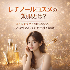 レチノールコスメの効果とは？ エイジングケアだけじゃない！スキンケアとしての有用性を解説